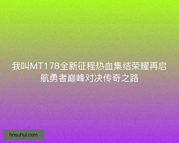 我叫MT178全新征程热血集结荣耀再启航勇者巅峰对决传奇之路